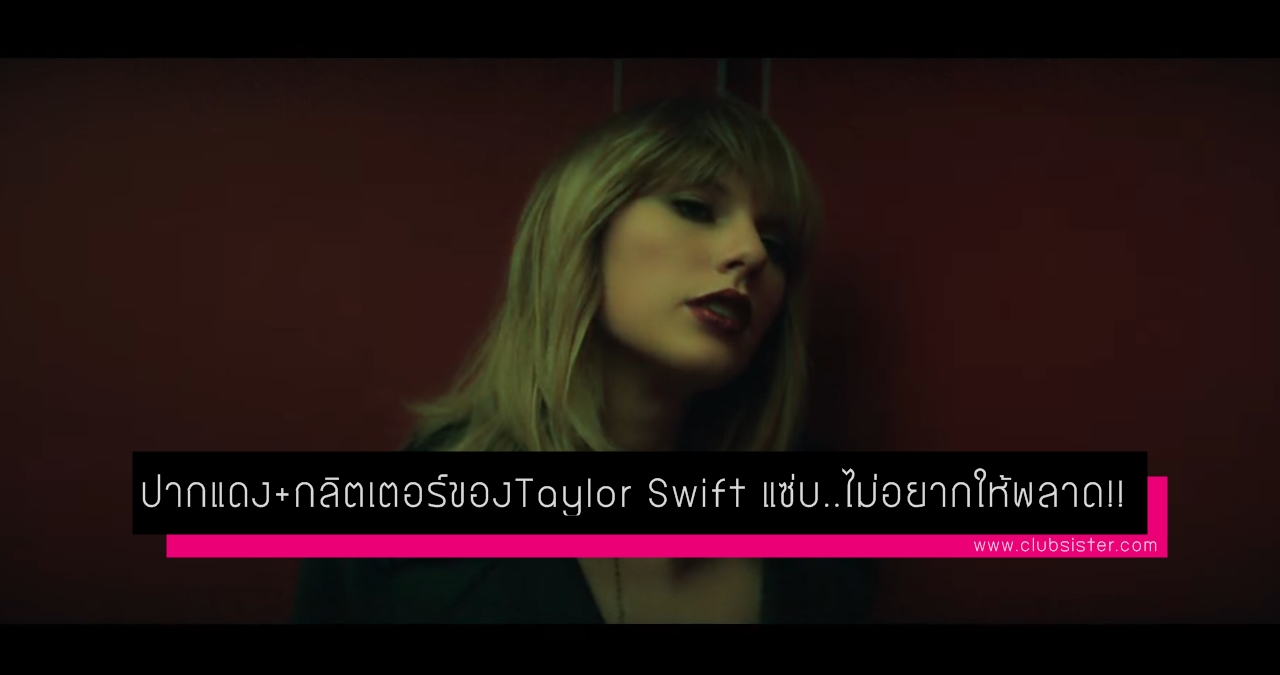 ปากแดง+กลิตเตอร์ของTaylor Swift ใน MV “I Don’t Wanna Live Forever” แซ่บ..ไม่อยากให้พลาด!!