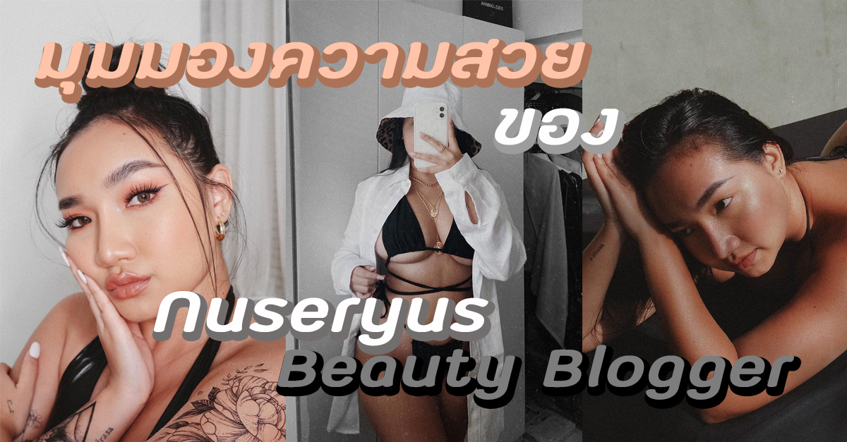 ” มุมมองความสวย ” ของ ” Nuseryus ” Beauty Blogger จะมาบอกว่าสวยคืออะไร!