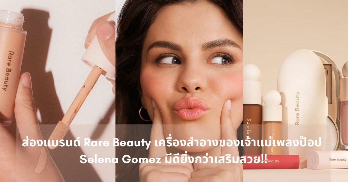 ส่องแบรนด์ Rare Beauty เครื่องสำอางของเจ้าแม่เพลงป๊อป Selena Gomez มีดียิ่งกว่าเสริมสวย!!