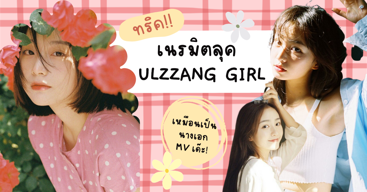 ส่องไอเดีย เนรมิตลุคแบบสาว Ulzzang Girl เหมือนเป็นนางเอก MV เด๊ะ!