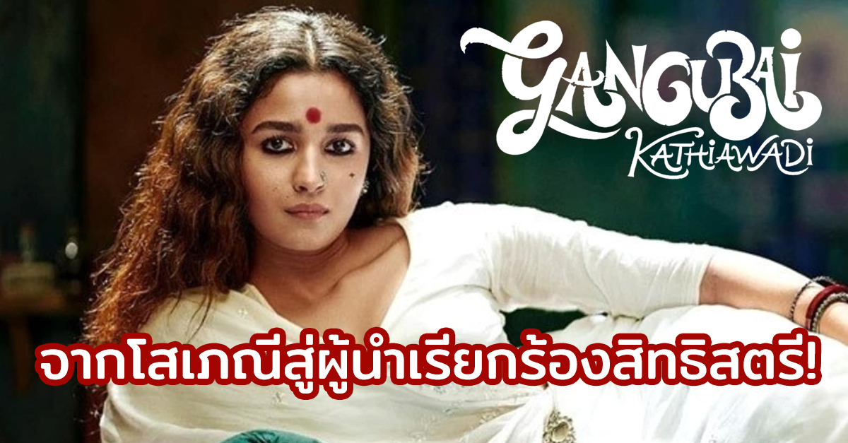 หนังดีมาก!!! “Gangubai Kathiawadi” หนังอินเดียมาแรงบน Netflix จากโสเภณีสู่ผู้นำเรียกร้องสิทธิสตรี!